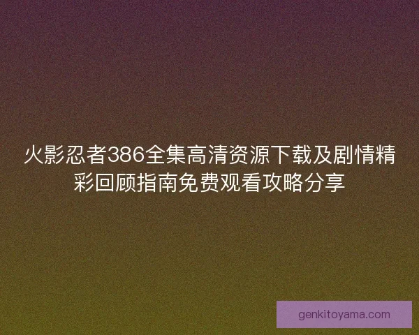火影忍者386全集高清资源下载及剧情精彩回顾指南免费观看攻略分享