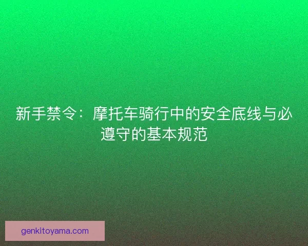 新手禁令：摩托车骑行中的安全底线与必遵守的基本规范